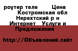 3g роутер теле 2   › Цена ­ 1 500 - Костромская обл., Нерехтский р-н Интернет » Услуги и Предложения   